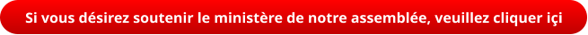 Si vous désirez soutenir le ministère de notre assemblée, veuillez cliquer içi
