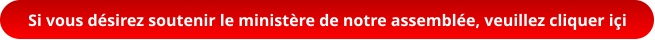Si vous désirez soutenir le ministère de notre assemblée, veuillez cliquer içi