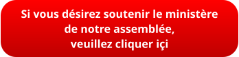 Si vous désirez soutenir le ministère  de notre assemblée,  veuillez cliquer içi