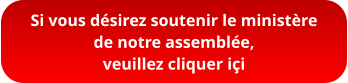 Si vous désirez soutenir le ministère  de notre assemblée,  veuillez cliquer içi