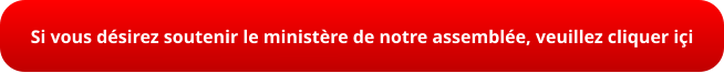 Si vous désirez soutenir le ministère de notre assemblée, veuillez cliquer içi