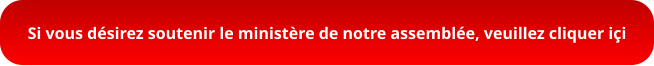 Si vous désirez soutenir le ministère de notre assemblée, veuillez cliquer içi
